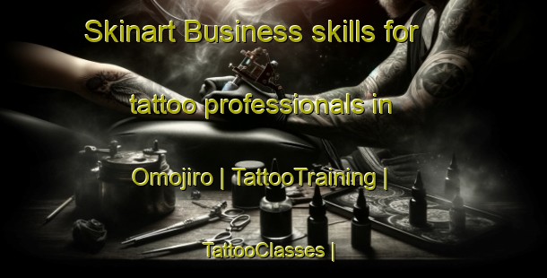 Skinart Business skills for tattoo professionals in Omojiro | TattooTraining | TattooClasses | SkinartTraining-Japan